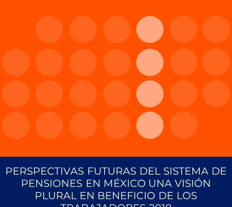 Perspectivas futuras del sistema de pensiones en México Una visión plural en beneficio de los trabajadores 2018